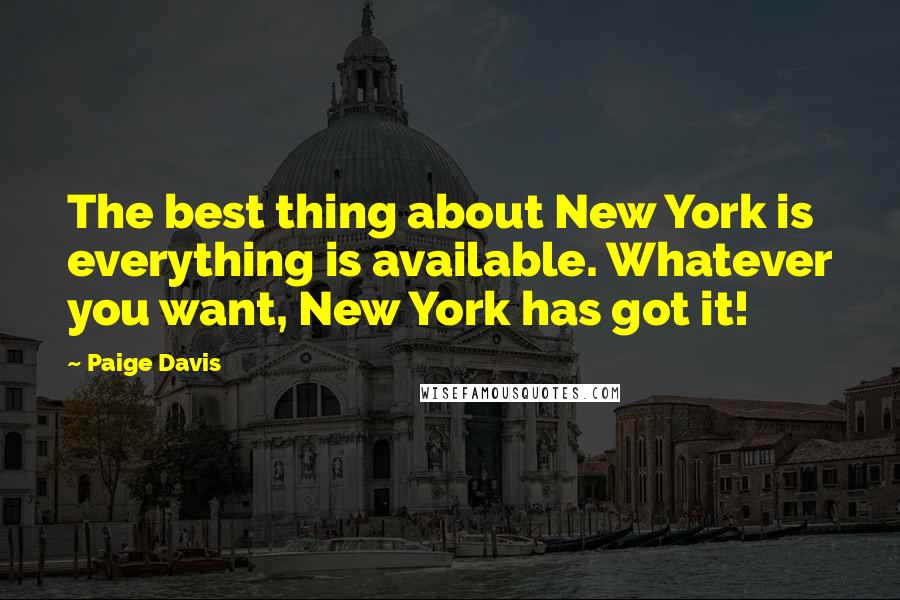 Paige Davis Quotes: The best thing about New York is everything is available. Whatever you want, New York has got it!