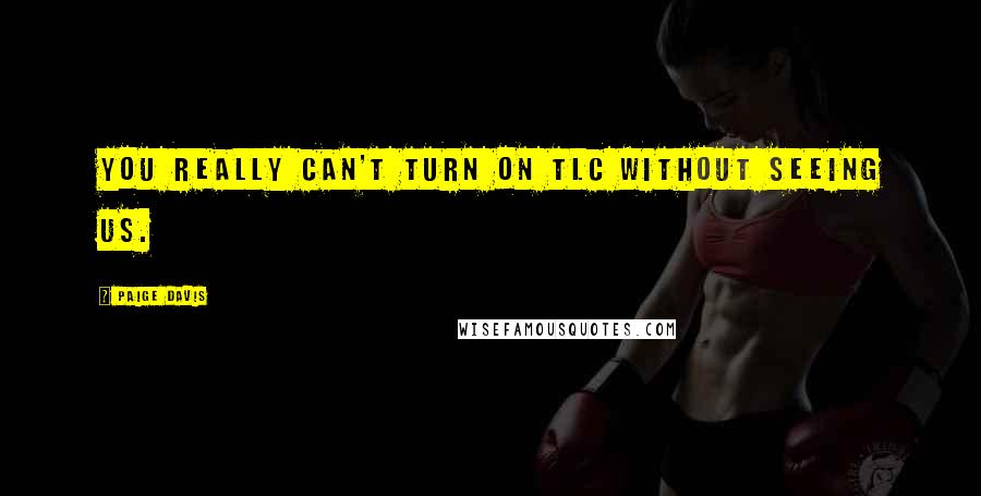 Paige Davis Quotes: You really can't turn on TLC without seeing us.