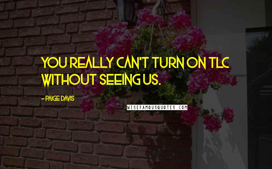 Paige Davis Quotes: You really can't turn on TLC without seeing us.