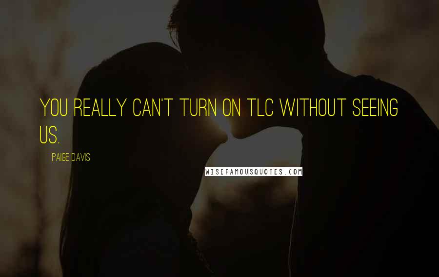 Paige Davis Quotes: You really can't turn on TLC without seeing us.