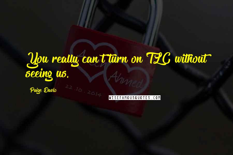Paige Davis Quotes: You really can't turn on TLC without seeing us.