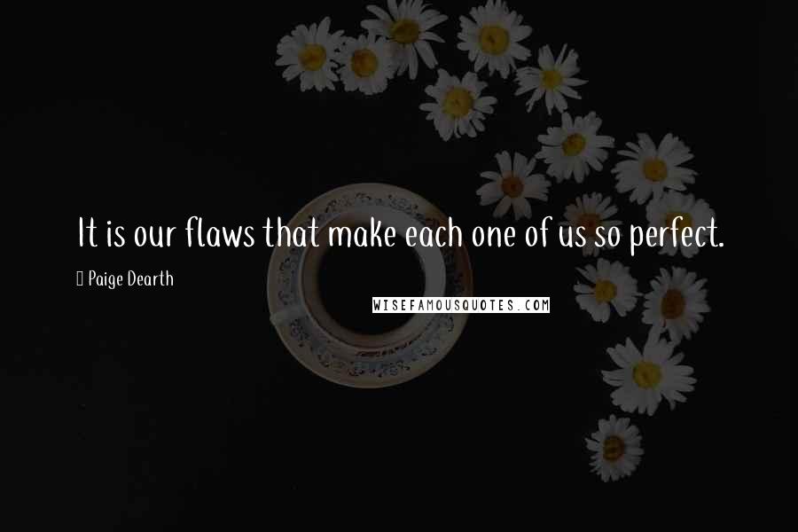 Paige Dearth Quotes: It is our flaws that make each one of us so perfect.