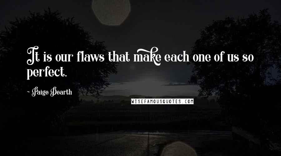 Paige Dearth Quotes: It is our flaws that make each one of us so perfect.