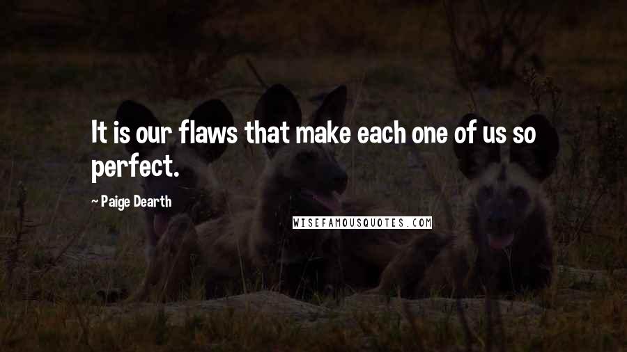 Paige Dearth Quotes: It is our flaws that make each one of us so perfect.