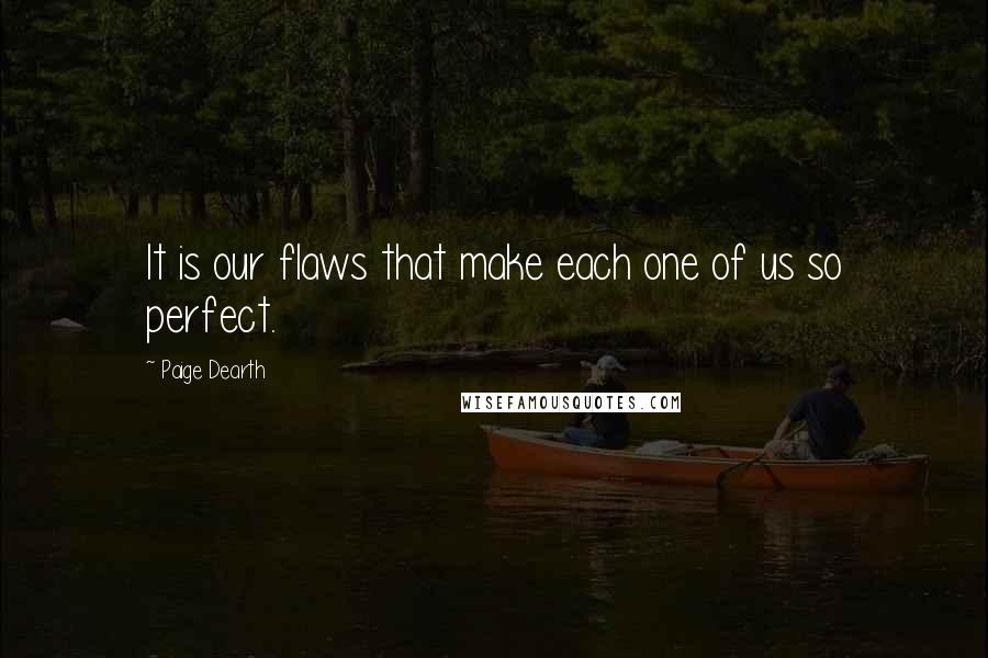 Paige Dearth Quotes: It is our flaws that make each one of us so perfect.