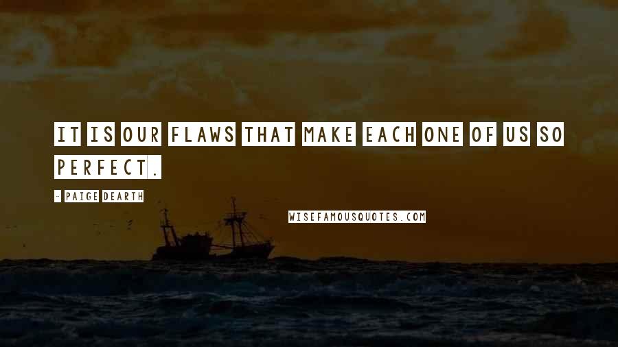 Paige Dearth Quotes: It is our flaws that make each one of us so perfect.