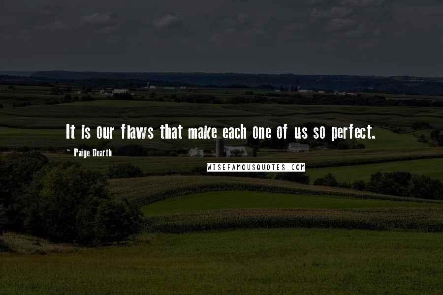 Paige Dearth Quotes: It is our flaws that make each one of us so perfect.