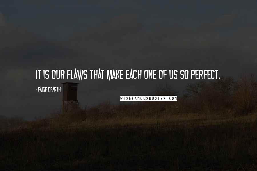 Paige Dearth Quotes: It is our flaws that make each one of us so perfect.