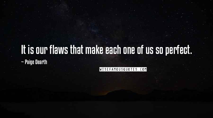 Paige Dearth Quotes: It is our flaws that make each one of us so perfect.