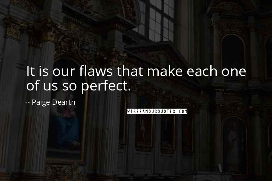 Paige Dearth Quotes: It is our flaws that make each one of us so perfect.