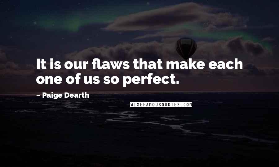 Paige Dearth Quotes: It is our flaws that make each one of us so perfect.