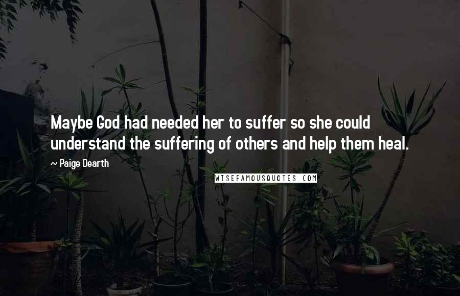 Paige Dearth Quotes: Maybe God had needed her to suffer so she could understand the suffering of others and help them heal.