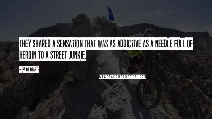 Paige Dearth Quotes: They shared a sensation that was as addictive as a needle full of heroin to a street junkie.