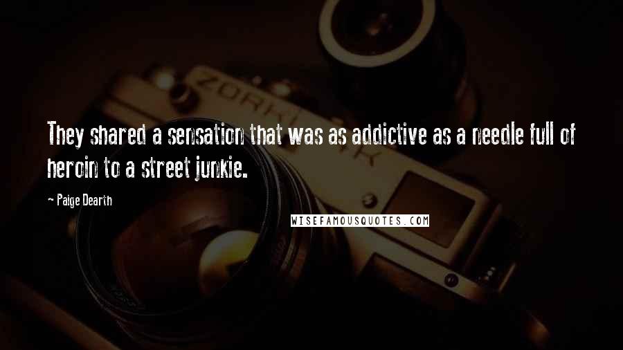 Paige Dearth Quotes: They shared a sensation that was as addictive as a needle full of heroin to a street junkie.