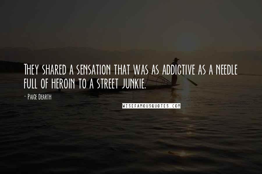 Paige Dearth Quotes: They shared a sensation that was as addictive as a needle full of heroin to a street junkie.
