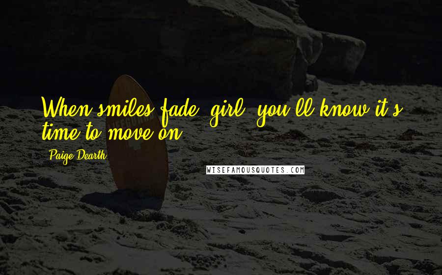 Paige Dearth Quotes: When smiles fade, girl, you'll know it's time to move on.