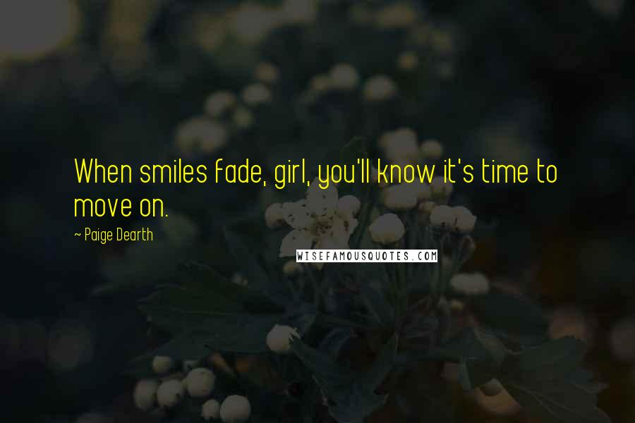 Paige Dearth Quotes: When smiles fade, girl, you'll know it's time to move on.