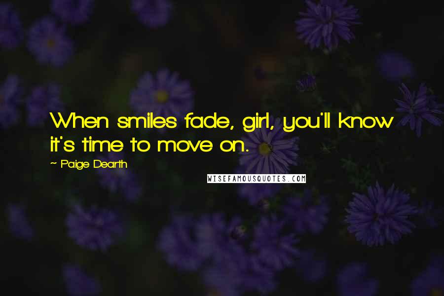 Paige Dearth Quotes: When smiles fade, girl, you'll know it's time to move on.