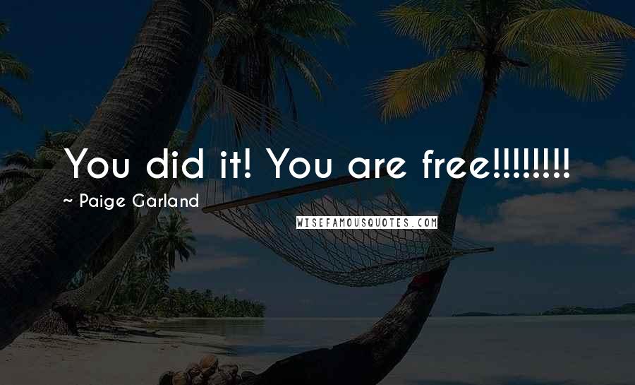 Paige Garland Quotes: You did it! You are free!!!!!!!!