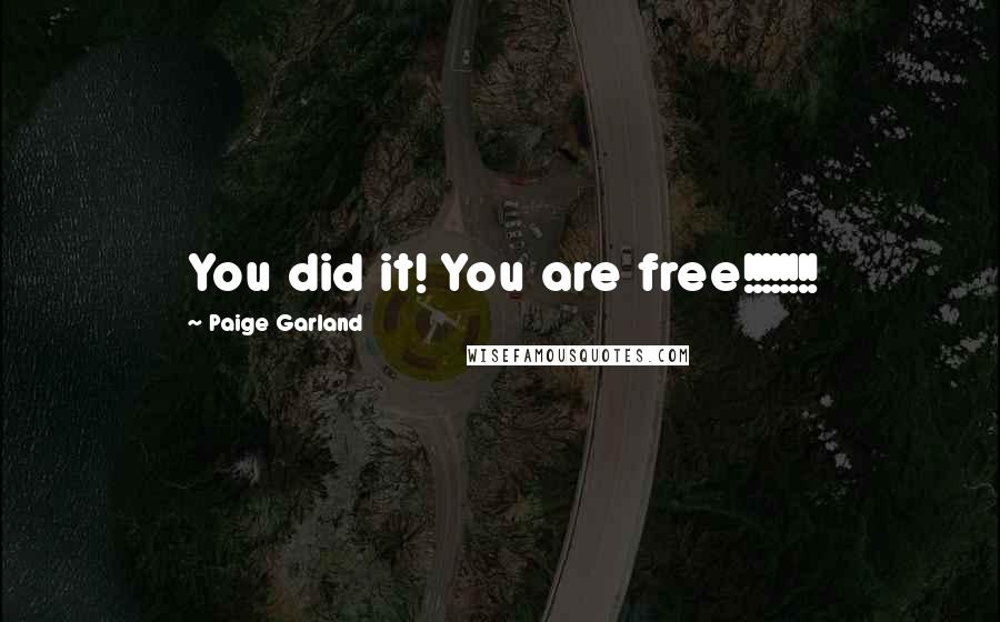 Paige Garland Quotes: You did it! You are free!!!!!!!!