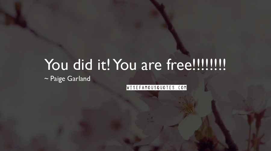 Paige Garland Quotes: You did it! You are free!!!!!!!!