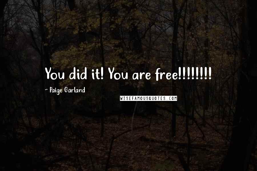 Paige Garland Quotes: You did it! You are free!!!!!!!!