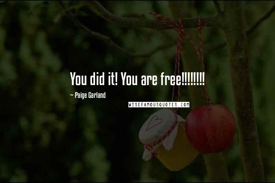 Paige Garland Quotes: You did it! You are free!!!!!!!!