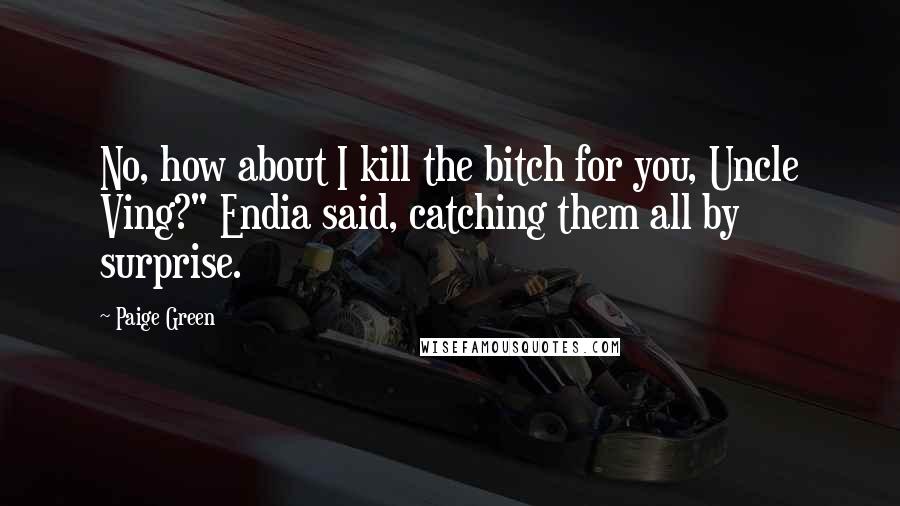 Paige Green Quotes: No, how about I kill the bitch for you, Uncle Ving?" Endia said, catching them all by surprise.