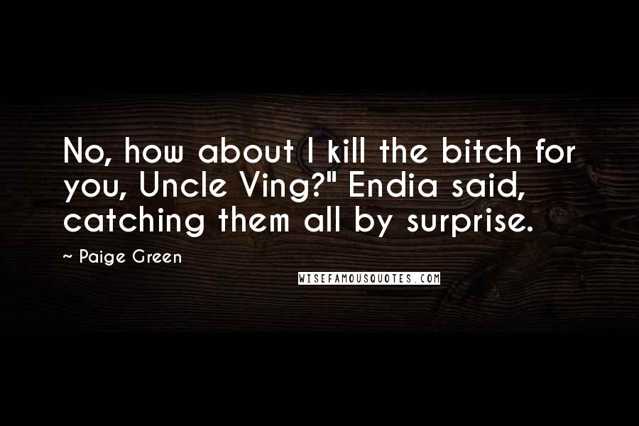 Paige Green Quotes: No, how about I kill the bitch for you, Uncle Ving?" Endia said, catching them all by surprise.