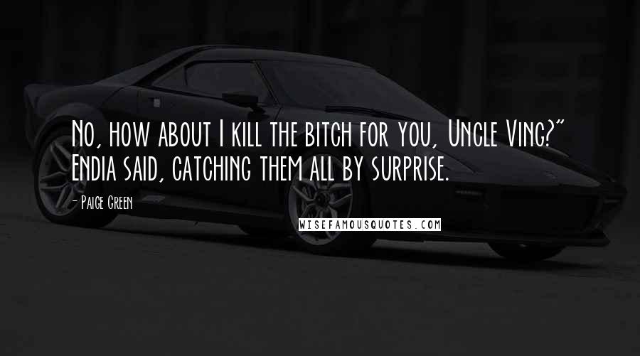 Paige Green Quotes: No, how about I kill the bitch for you, Uncle Ving?" Endia said, catching them all by surprise.