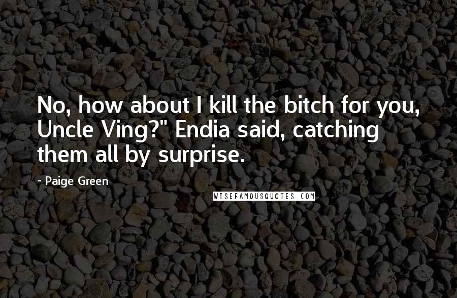 Paige Green Quotes: No, how about I kill the bitch for you, Uncle Ving?" Endia said, catching them all by surprise.