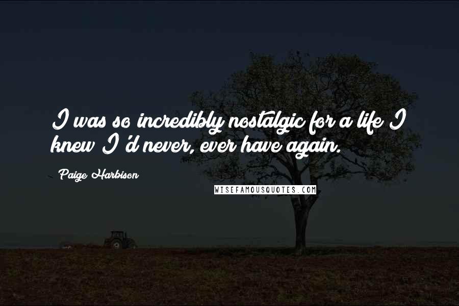 Paige Harbison Quotes: I was so incredibly nostalgic for a life I knew I'd never, ever have again.