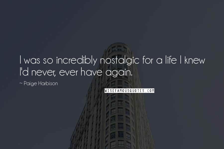 Paige Harbison Quotes: I was so incredibly nostalgic for a life I knew I'd never, ever have again.