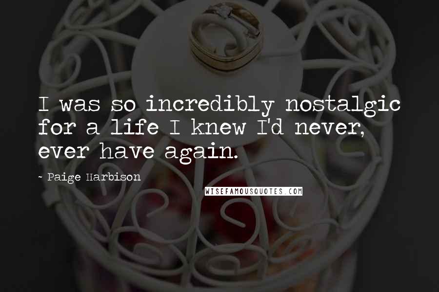 Paige Harbison Quotes: I was so incredibly nostalgic for a life I knew I'd never, ever have again.