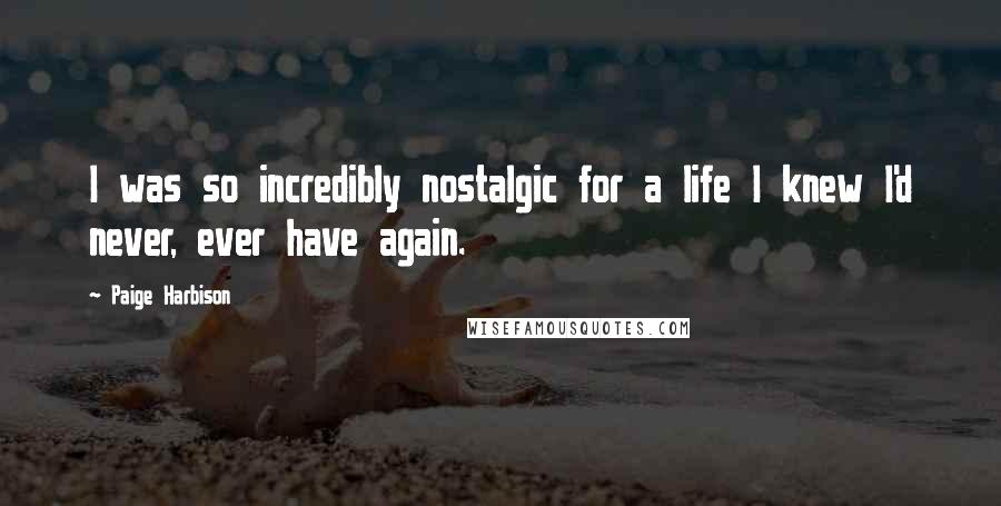 Paige Harbison Quotes: I was so incredibly nostalgic for a life I knew I'd never, ever have again.