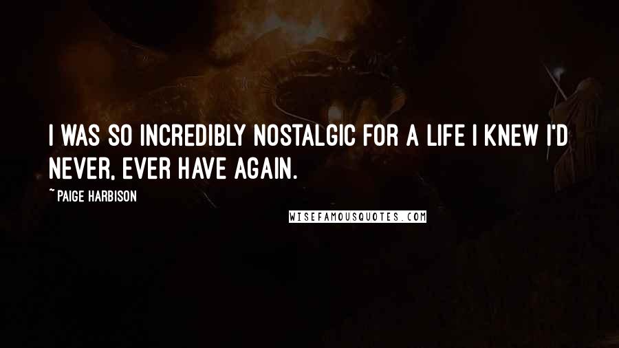 Paige Harbison Quotes: I was so incredibly nostalgic for a life I knew I'd never, ever have again.