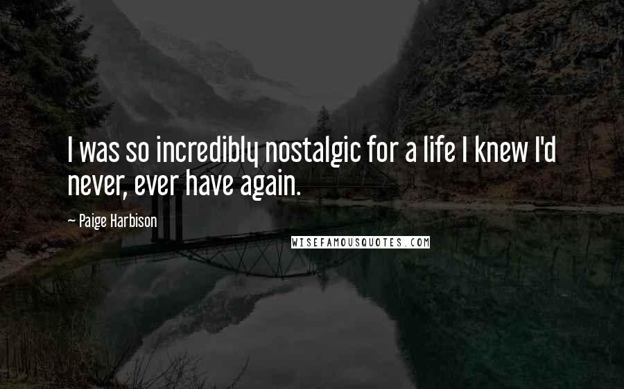 Paige Harbison Quotes: I was so incredibly nostalgic for a life I knew I'd never, ever have again.