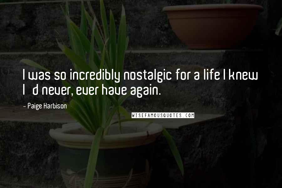 Paige Harbison Quotes: I was so incredibly nostalgic for a life I knew I'd never, ever have again.