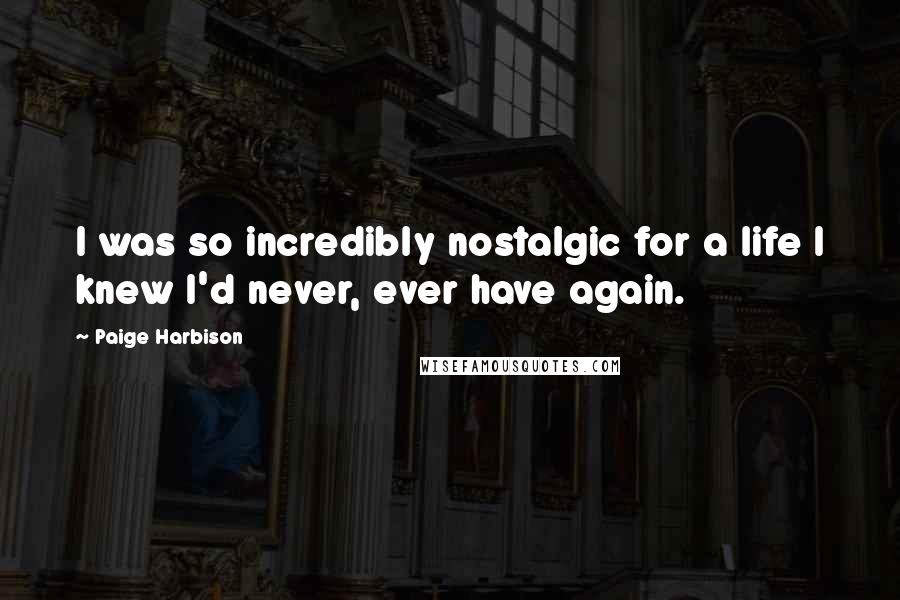 Paige Harbison Quotes: I was so incredibly nostalgic for a life I knew I'd never, ever have again.