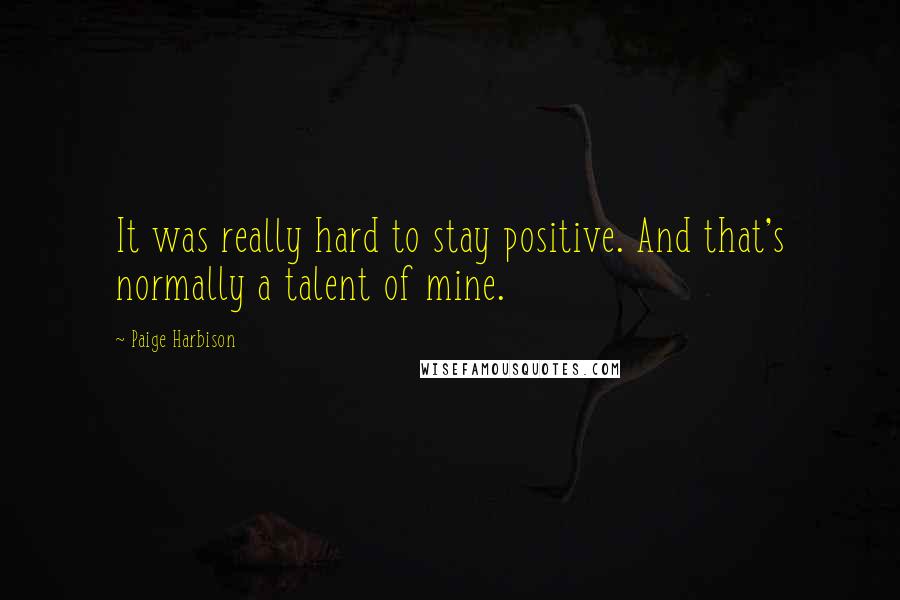 Paige Harbison Quotes: It was really hard to stay positive. And that's normally a talent of mine.