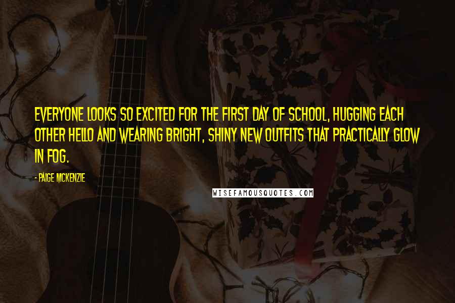 Paige McKenzie Quotes: Everyone looks so excited for the first day of school, hugging each other hello and wearing bright, shiny new outfits that practically glow in fog.