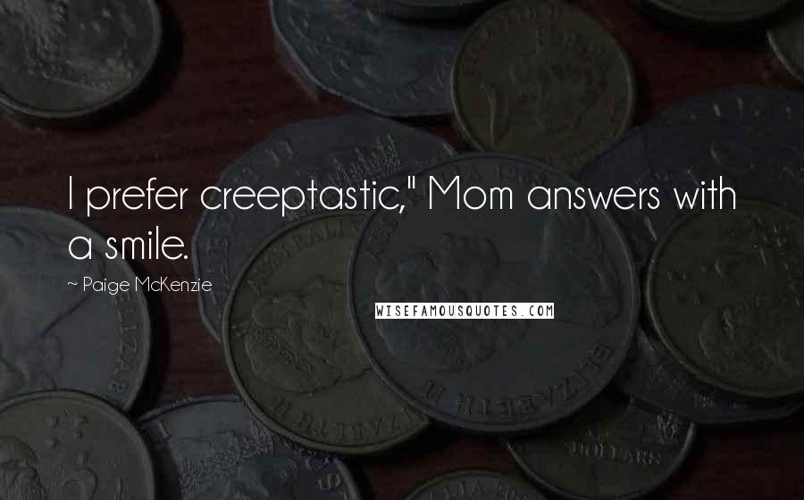 Paige McKenzie Quotes: I prefer creeptastic," Mom answers with a smile.