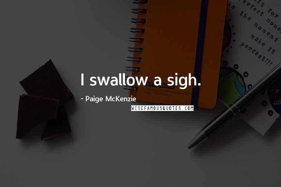 Paige McKenzie Quotes: I swallow a sigh.