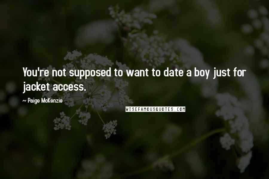 Paige McKenzie Quotes: You're not supposed to want to date a boy just for jacket access.