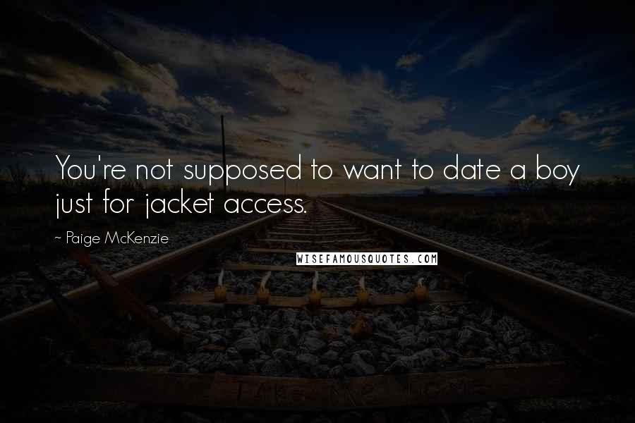 Paige McKenzie Quotes: You're not supposed to want to date a boy just for jacket access.