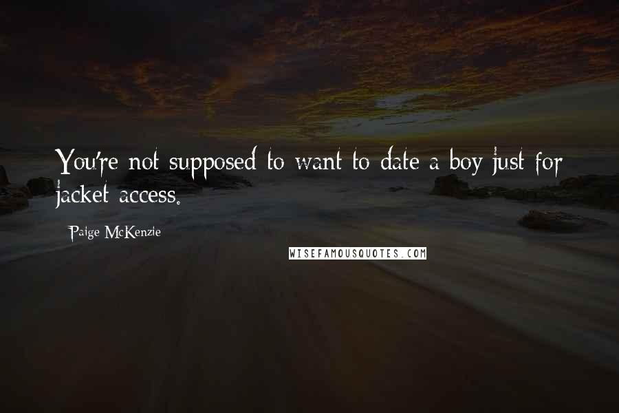 Paige McKenzie Quotes: You're not supposed to want to date a boy just for jacket access.