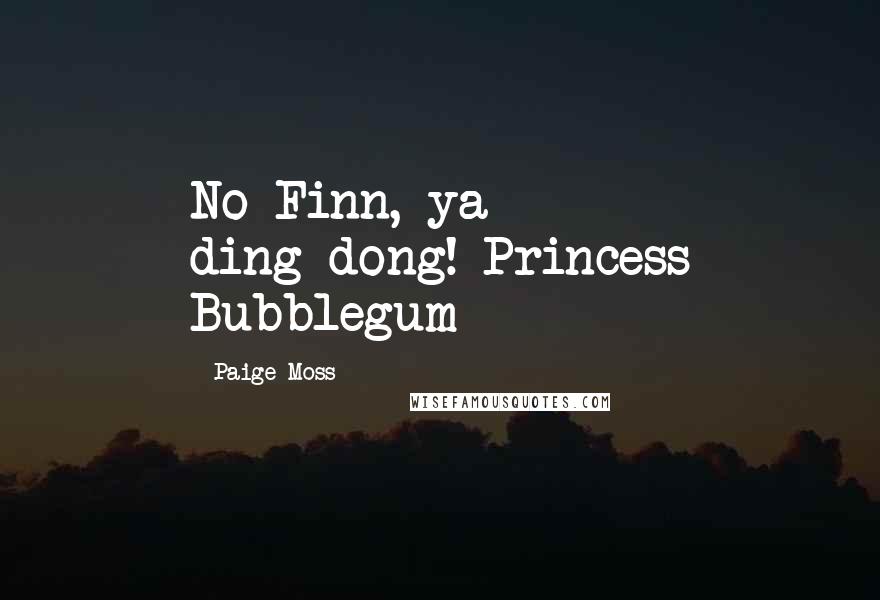 Paige Moss Quotes: No Finn, ya ding-dong!-Princess Bubblegum