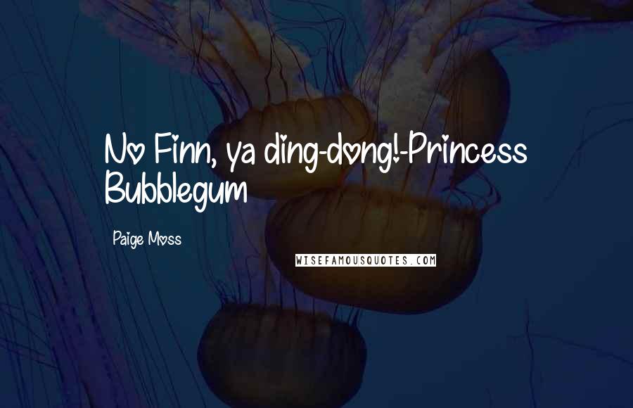 Paige Moss Quotes: No Finn, ya ding-dong!-Princess Bubblegum