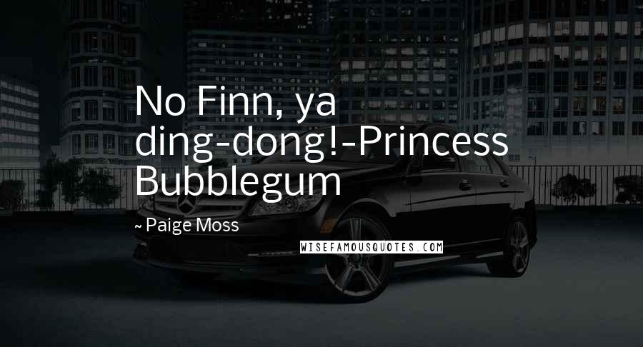 Paige Moss Quotes: No Finn, ya ding-dong!-Princess Bubblegum