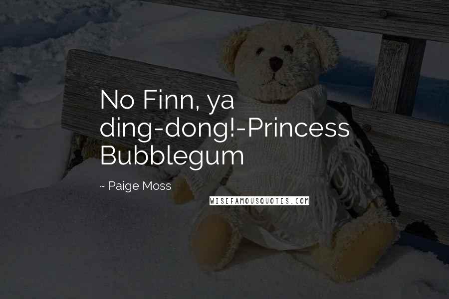 Paige Moss Quotes: No Finn, ya ding-dong!-Princess Bubblegum